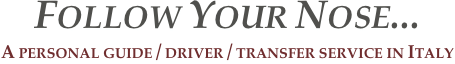 Follow Your Nose...
A personal guide / driver / transfer service in Italy